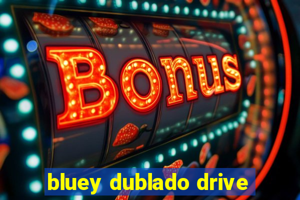 bluey dublado drive